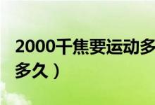 2000千焦要運(yùn)動(dòng)多長(zhǎng)時(shí)間（2000千焦要運(yùn)動(dòng)多久）