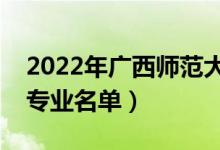 2022年廣西師范大學(xué)有哪些專業(yè)（國家特色專業(yè)名單）