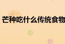 芒種吃什么傳統(tǒng)食物（芒種吃什么傳統(tǒng)食物）