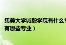 集美大學(xué)誠毅學(xué)院有什么專業(yè)可選（2022集美大學(xué)誠毅學(xué)院有哪些專業(yè)）