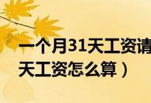 一個月31天工資請假兩天怎么算（一個月31天工資怎么算）