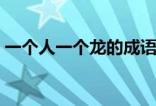 一個(gè)人一個(gè)龍的成語(yǔ)（一人一龍打什么成語(yǔ)）