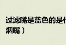 過濾嘴是藍色的是什么煙（國內(nèi)什么煙是空心煙嘴）