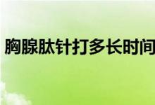 胸腺肽針打多長時(shí)間（胸腺肽針打多久有效）