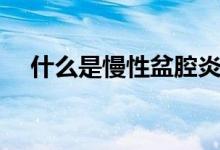 什么是慢性盆腔炎（什么是慢性結(jié)腸炎）