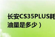 長(zhǎng)安CS35PLUS耗油量（長(zhǎng)安CS35PLUS耗油量是多少）