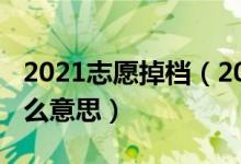 2021志愿掉檔（2022高考志愿退檔不補(bǔ)是什么意思）