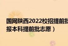 國網(wǎng)陜西2022校招提前批好招嗎（2022陜西高考幾月幾號報(bào)本科提前批志愿）