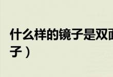 什么樣的鏡子是雙面鏡（雙面鏡是什么樣的鏡子）