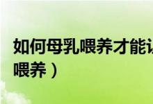 如何母乳喂養(yǎng)才能讓寶寶長得更高（如何母乳喂養(yǎng)）