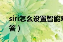 siri怎么設(shè)置智能對(duì)話（siri怎么設(shè)置指定回答）