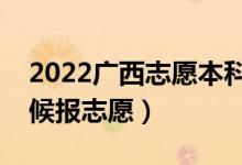 2022廣西志愿本科提前批填報(bào)時(shí)間（什么時(shí)候報(bào)志愿）
