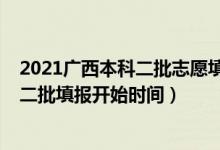 2021廣西本科二批志愿填報(bào)時(shí)間（廣西2022高考志愿本科二批填報(bào)開始時(shí)間）
