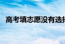 高考填志愿沒有選擇服從（被退檔怎么辦）