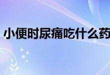 小便時(shí)尿痛吃什么藥呢（小便時(shí)尿痛怎么辦）