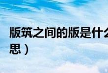 版筑之間的版是什么意思(版筑之間是什么意思)