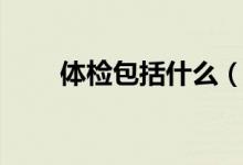 體檢包括什么（體檢包括什么項目）