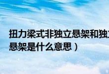 扭力梁式非獨立懸架和獨立懸架有啥區(qū)別（扭力梁式非獨立懸架是什么意思）