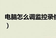 電腦怎么調(diào)監(jiān)控錄像（電腦怎么調(diào)監(jiān)控攝像頭）