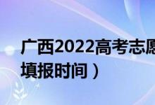 廣西2022高考志愿本科二批填報(bào)幾號(hào)開始（填報(bào)時(shí)間）