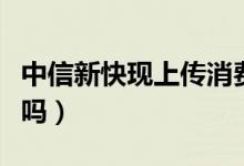 中信新快現(xiàn)上傳消費(fèi)憑證（中信新快現(xiàn)上征信嗎）