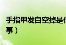 手指甲發(fā)白空掉是什么原因（手指甲發(fā)白咋回事）