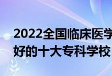 2022全國(guó)臨床醫(yī)學(xué)類(lèi)專(zhuān)業(yè)大專(zhuān)院校排名(最好的十大專(zhuān)科學(xué)校)