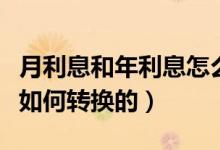 月利息和年利息怎么轉(zhuǎn)換（年利率和月利率是如何轉(zhuǎn)換的）