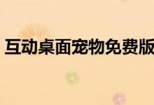 互動桌面寵物免費(fèi)版（互動桌面寵物怎么玩）