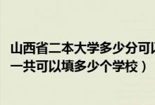 山西省二本大學(xué)多少分可以考上（2022年山西高考本科志愿一共可以填多少個(gè)學(xué)校）