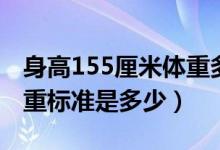 身高155厘米體重多少正常（身高155厘米體重標準是多少）