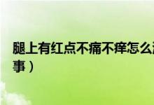 腿上有紅點(diǎn)不痛不癢怎么治療（腿上有紅點(diǎn)不痛不癢怎么回事）