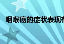咽喉癌的癥狀表現(xiàn)有哪些（咽喉癌的癥狀）