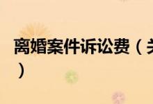 離婚案件訴訟費(fèi)（關(guān)于離婚案件訴訟費(fèi)的介紹）
