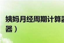 姨媽月經(jīng)周期計算器（什么是例假周期表計算器）
