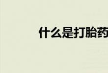 什么是打胎藥（什么是打胎藥）