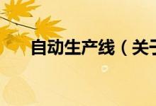 自動生產(chǎn)線（關(guān)于自動生產(chǎn)線的介紹）