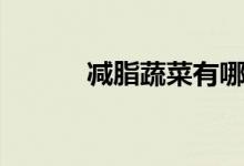 減脂蔬菜有哪些（有哪些蔬菜）