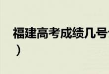 福建高考成績(jī)幾號(hào)公布2022（什么時(shí)候查分）