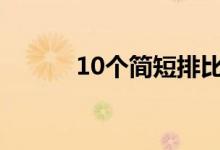 10個(gè)簡(jiǎn)短排比句（優(yōu)美排比句）