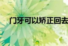 門牙可以矯正回去嗎（門牙可以矯正嗎）