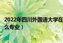 2022年四川外國(guó)語大學(xué)在四川招生計(jì)劃及招生人數(shù)（都招什么專業(yè)）
