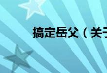 搞定岳父（關(guān)于搞定岳父的介紹）
