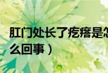 肛門處長了疙瘩是怎么回事（肛門長疙瘩是怎么回事）