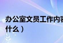 辦公室文員工作內(nèi)容（辦公室文員工作內(nèi)容是什么）