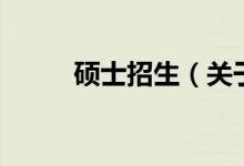 碩士招生（關(guān)于碩士招生的介紹）