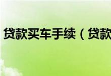 貸款買車手續(xù)（貸款買車需要準(zhǔn)備哪些手續(xù)）