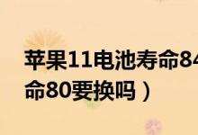 蘋果11電池壽命84%要不要換（蘋果電池壽命80要換嗎）