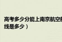 高考多少分能上南京航空航天大學(xué)金城學(xué)院（2021錄取分?jǐn)?shù)線是多少）