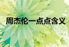 周杰倫一點(diǎn)點(diǎn)含義（一點(diǎn)點(diǎn)歌詞表達(dá)含義）